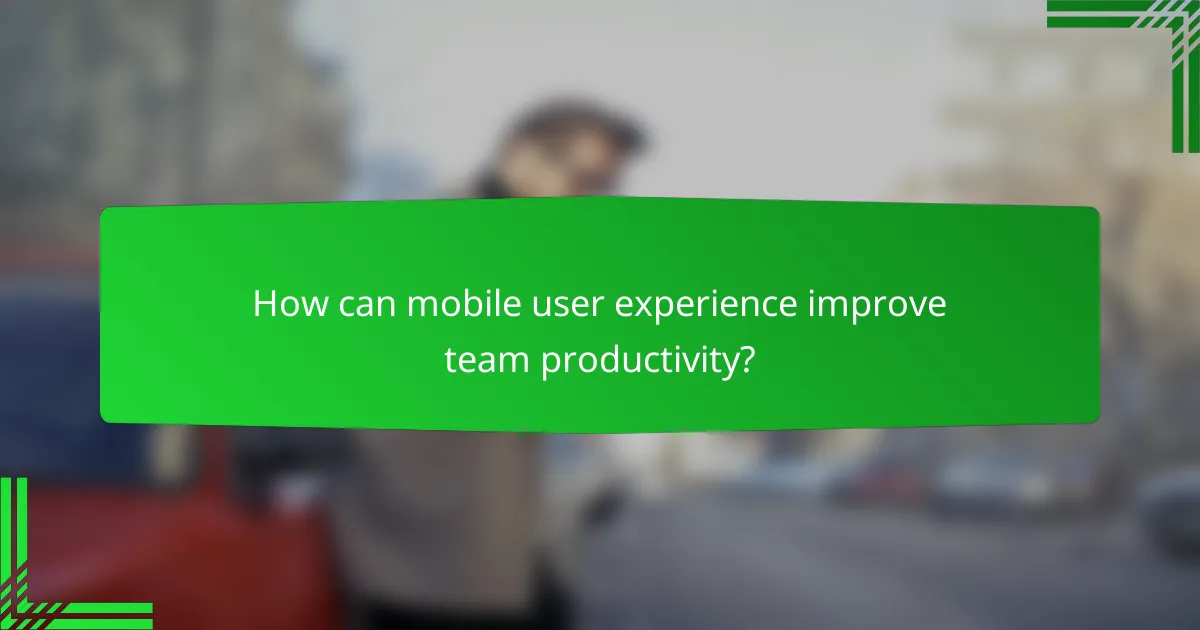 How can mobile user experience improve team productivity?