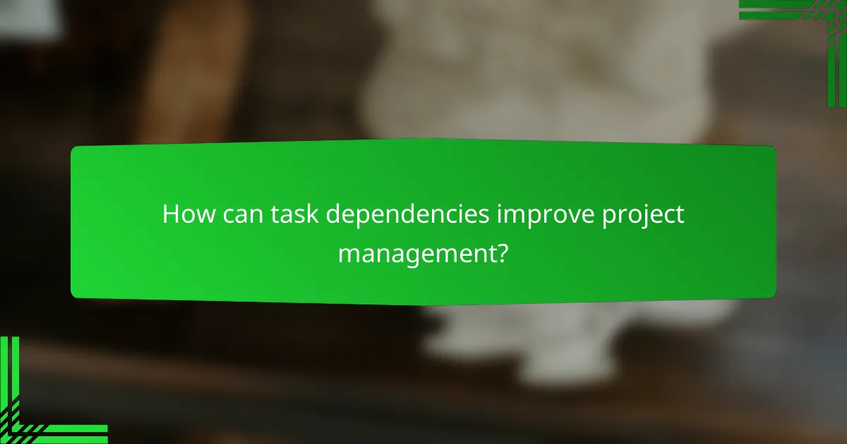 How can task dependencies improve project management?
