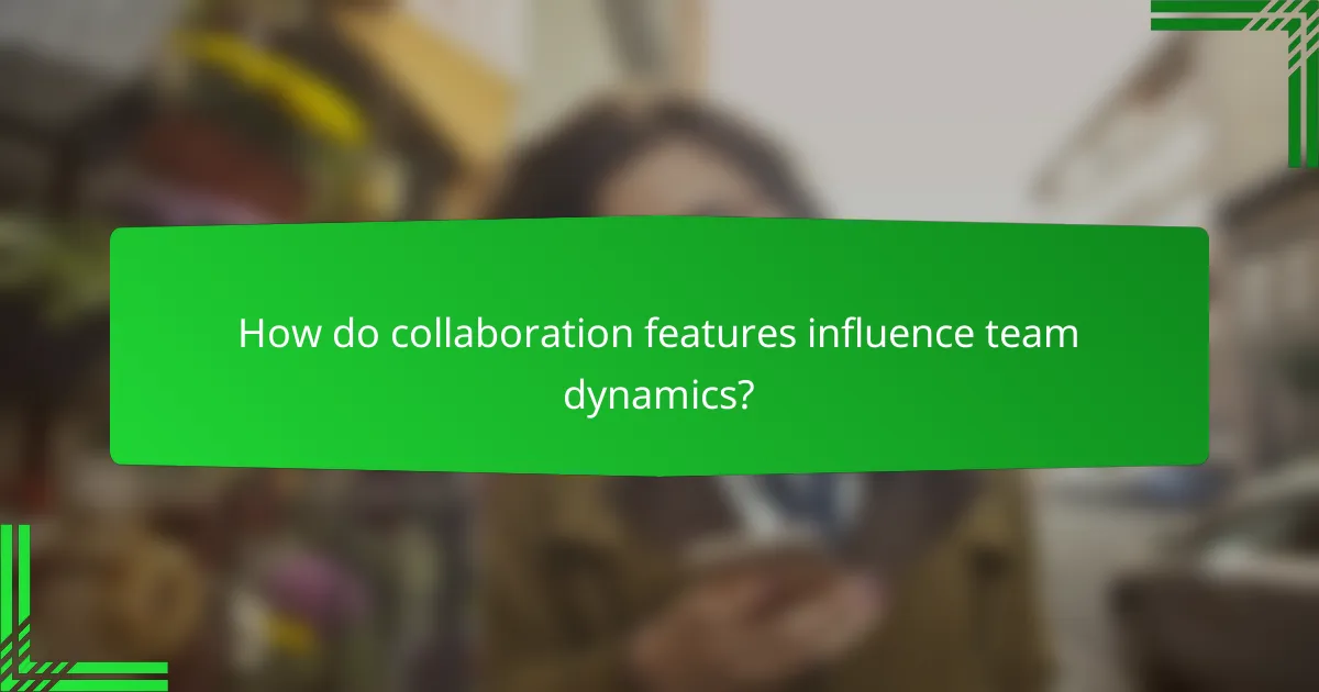 How do collaboration features influence team dynamics?