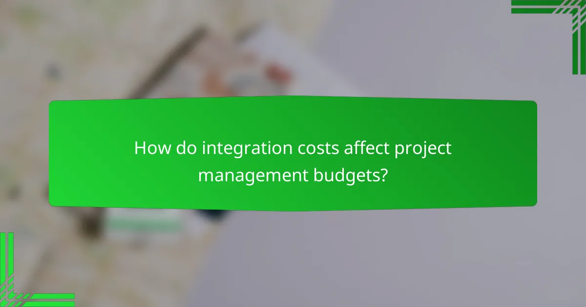 How do integration costs affect project management budgets?