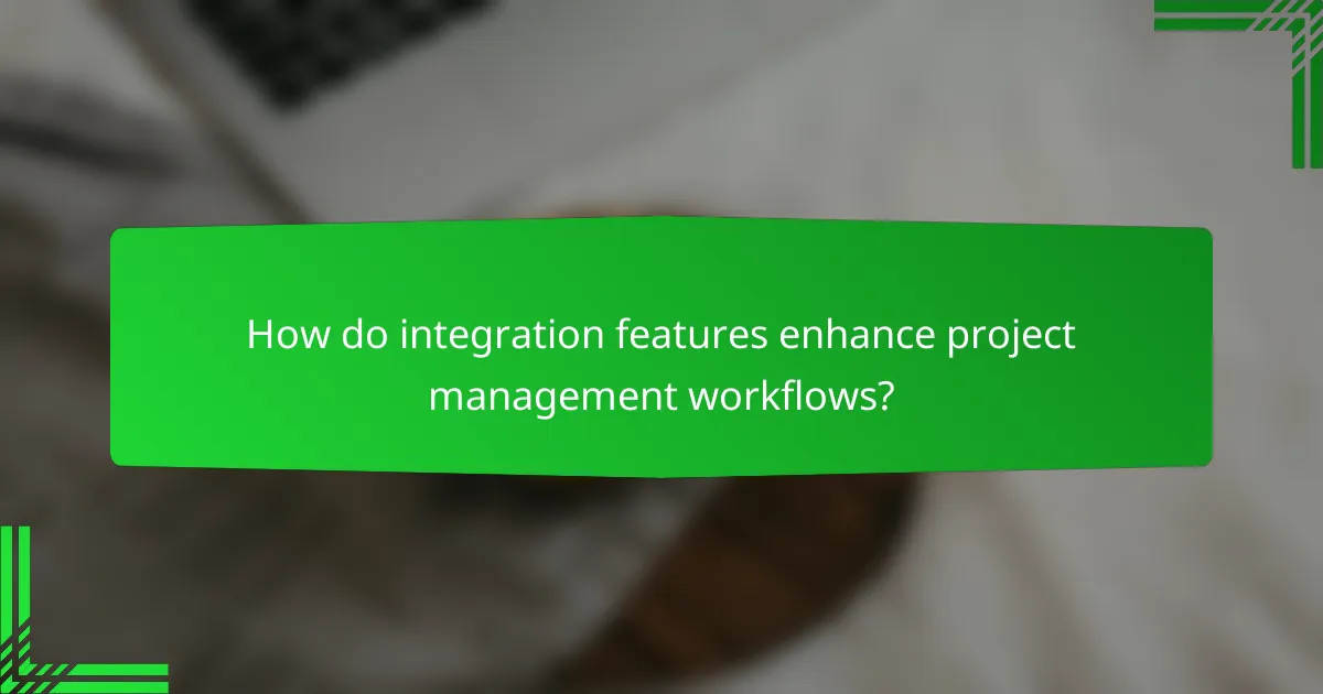 How do integration features enhance project management workflows?