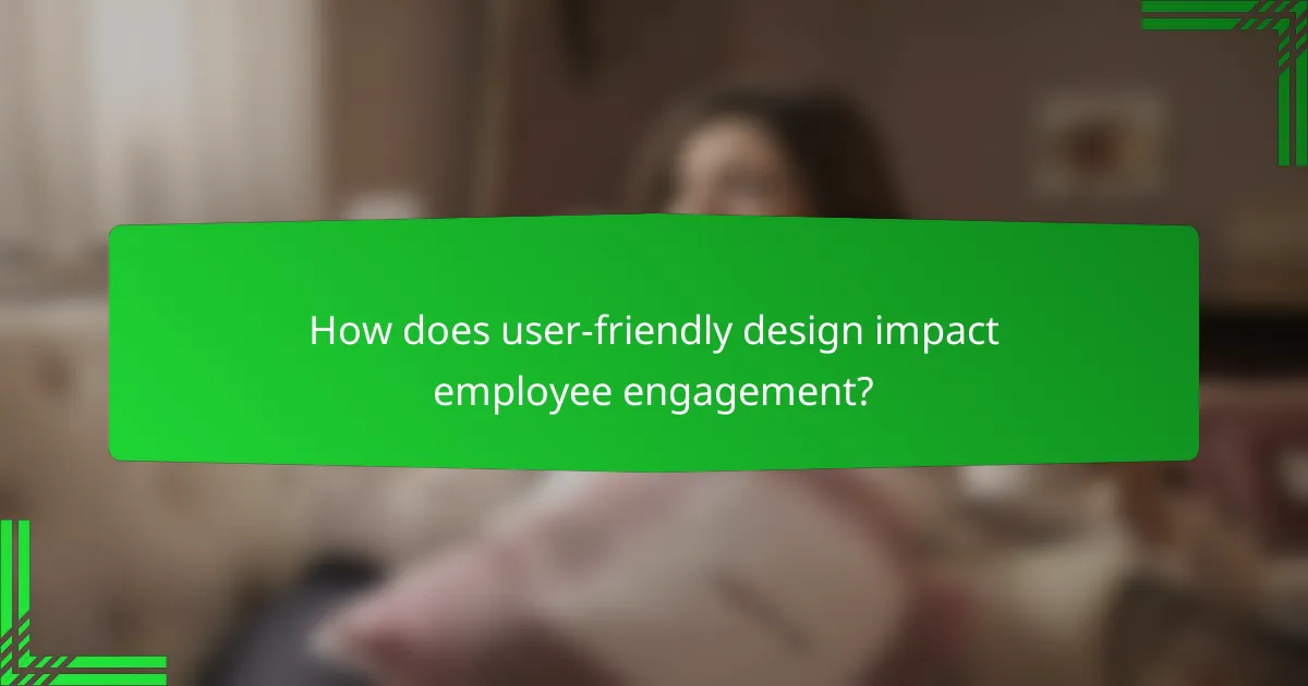 How does user-friendly design impact employee engagement?