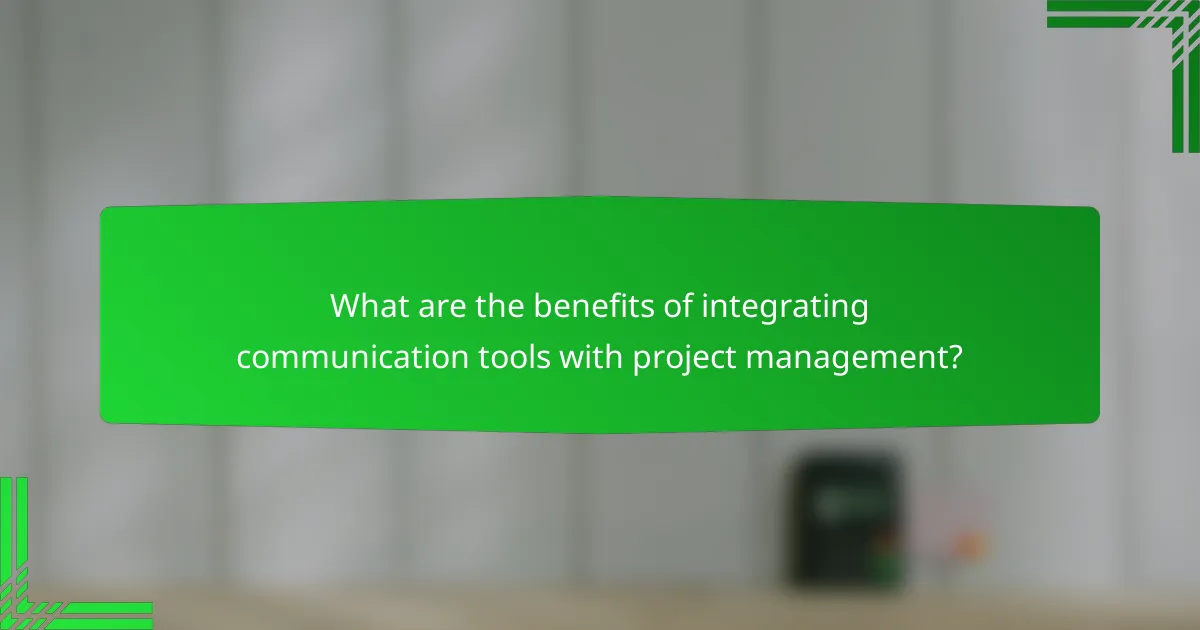 What are the benefits of integrating communication tools with project management?