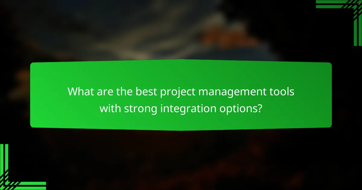 What are the best project management tools with strong integration options?