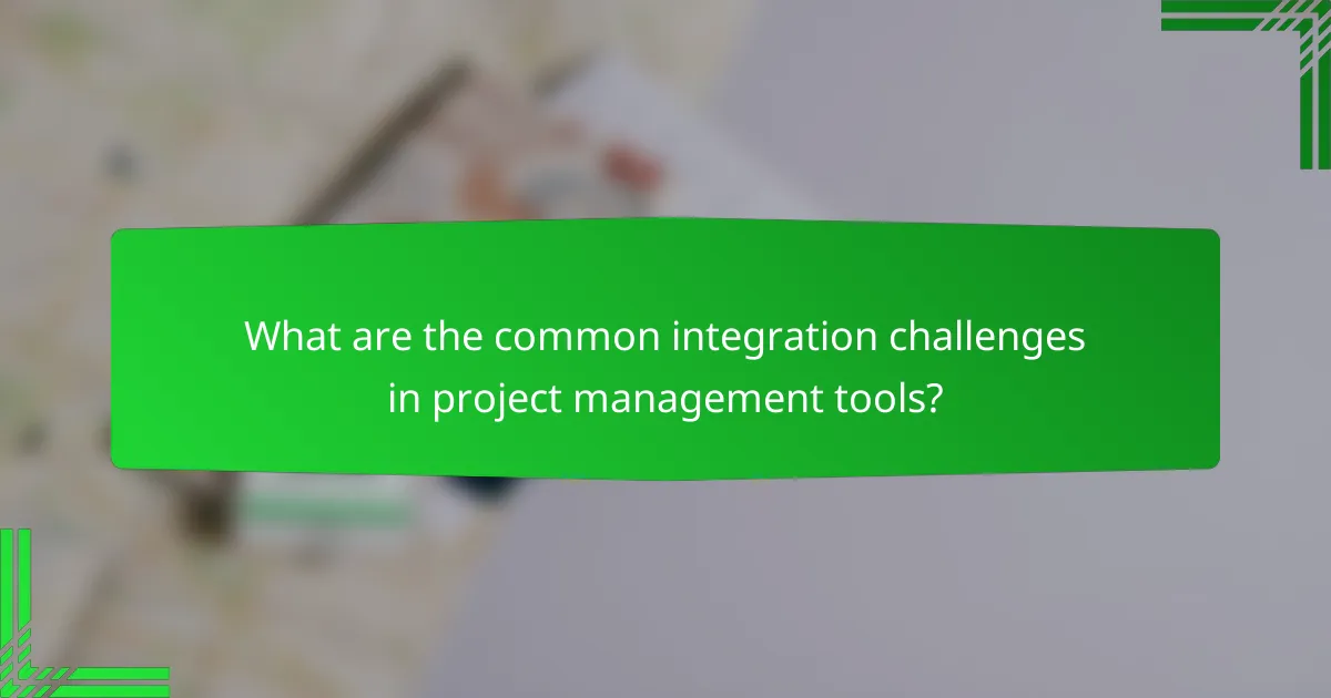 What are the common integration challenges in project management tools?