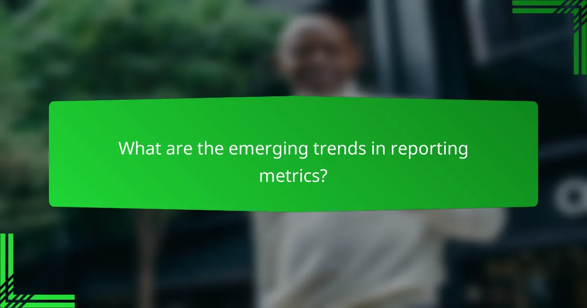 What are the emerging trends in reporting metrics?