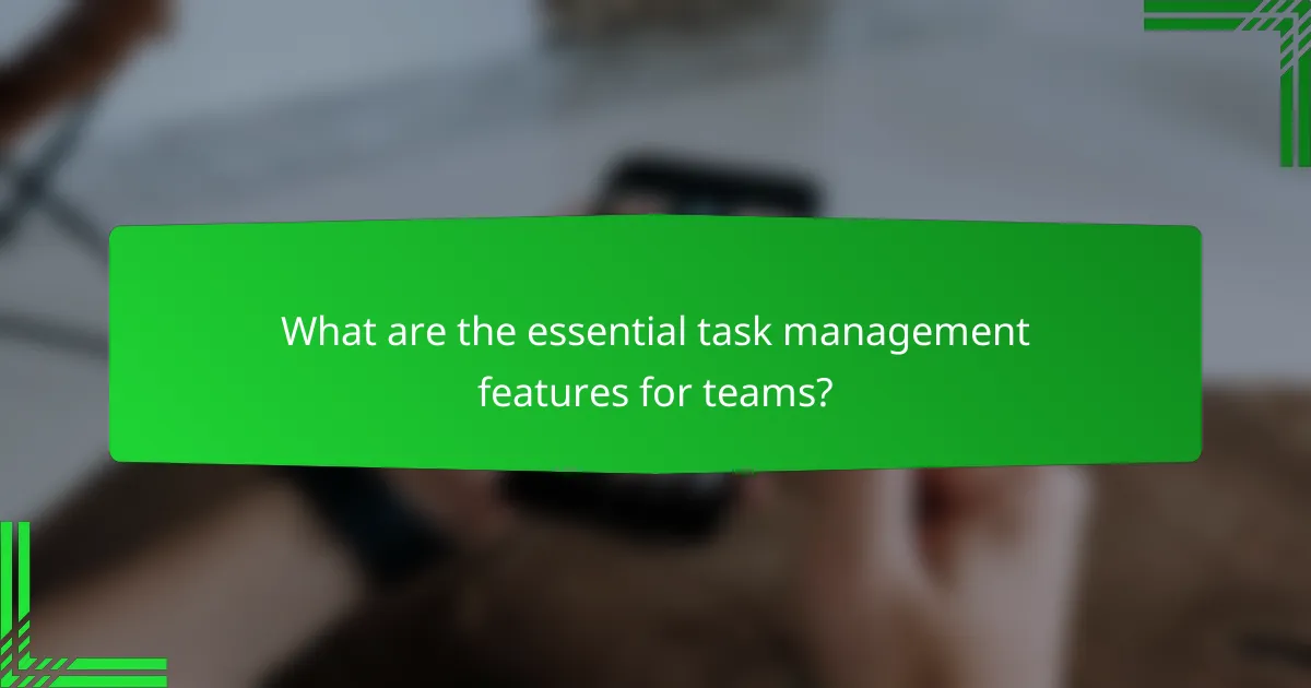 What are the essential task management features for teams?