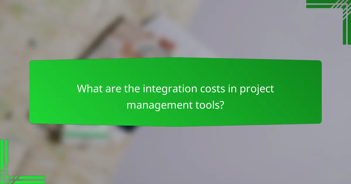 What are the integration costs in project management tools?