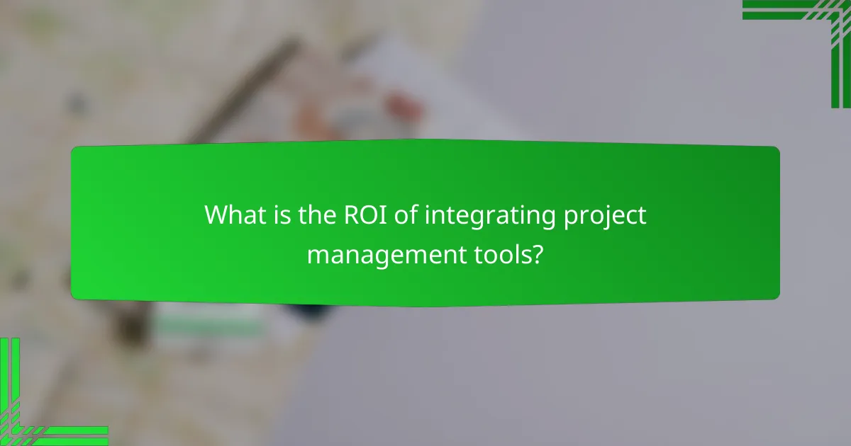What is the ROI of integrating project management tools?