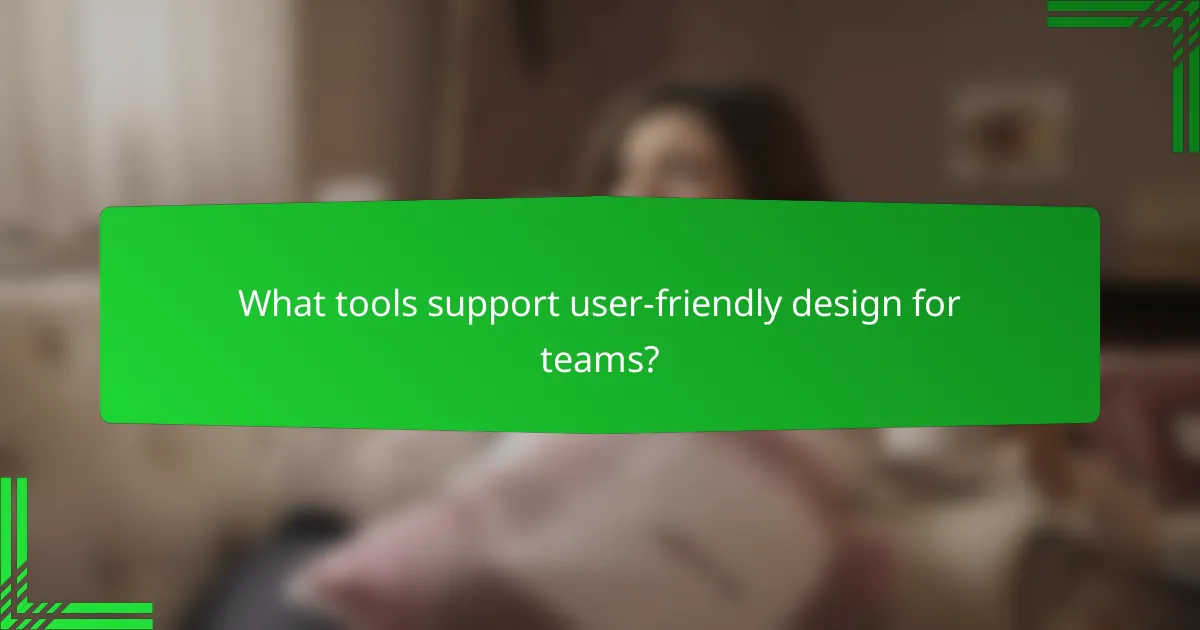 What tools support user-friendly design for teams?